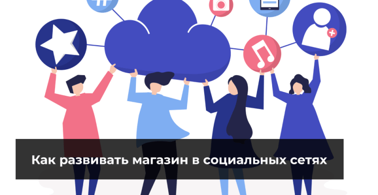 Как развивать магазин в социальных сетях