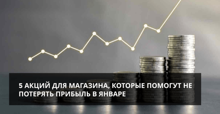 5 АКЦИЙ ДЛЯ МАГАЗИНА, КОТОРЫЕ ПОМОГУТ НЕ ПОТЕРЯТЬ ПРИБЫЛЬ В ЯНВАРЕ