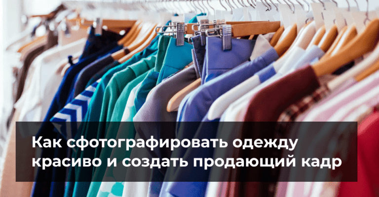 Как сфотографировать одежду красиво и создать продающий кадр